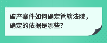 破产案件如何确定管辖法院，确定的依据是哪些？