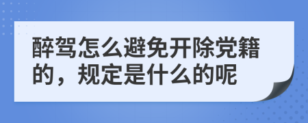 醉驾怎么避免开除党籍的，规定是什么的呢