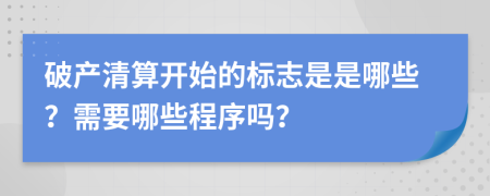 破产清算开始的标志是是哪些？需要哪些程序吗？