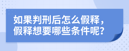 如果判刑后怎么假释，假释想要哪些条件呢？