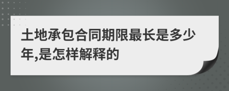 土地承包合同期限最长是多少年,是怎样解释的