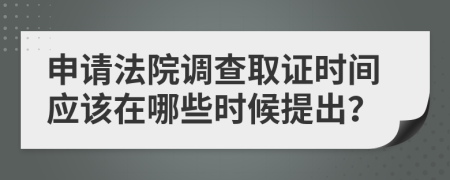 申请法院调查取证时间应该在哪些时候提出？