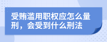 受贿滥用职权应怎么量刑，会受到什么刑法