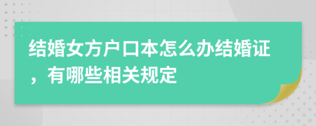 结婚女方户口本怎么办结婚证，有哪些相关规定