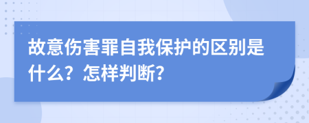 故意伤害罪自我保护的区别是什么？怎样判断？