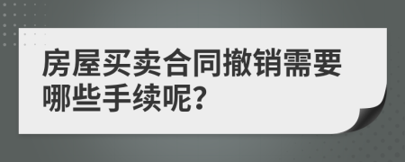 房屋买卖合同撤销需要哪些手续呢？