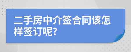 二手房中介签合同该怎样签订呢？