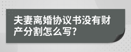 夫妻离婚协议书没有财产分割怎么写?