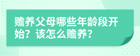 赡养父母哪些年龄段开始？该怎么赡养？