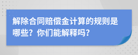 解除合同赔偿金计算的规则是哪些？你们能解释吗？