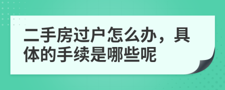 二手房过户怎么办，具体的手续是哪些呢
