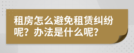 租房怎么避免租赁纠纷呢？办法是什么呢？