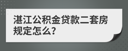 湛江公积金贷款二套房规定怎么？