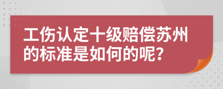 工伤认定十级赔偿苏州的标准是如何的呢？