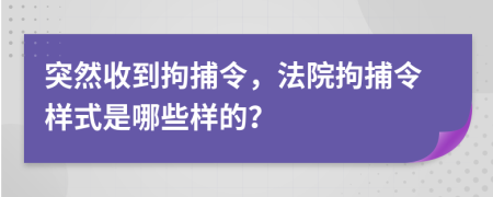 突然收到拘捕令，法院拘捕令样式是哪些样的？