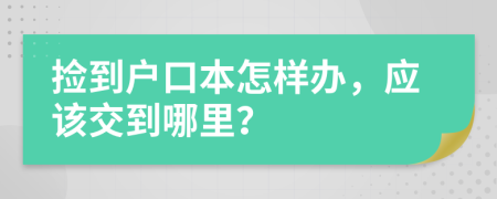 捡到户口本怎样办，应该交到哪里？