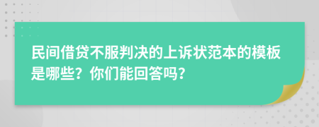 民间借贷不服判决的上诉状范本的模板是哪些？你们能回答吗？