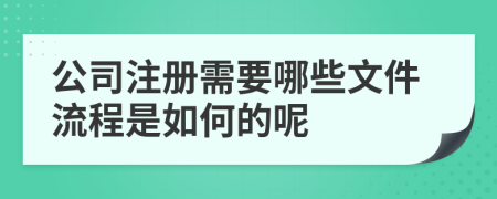 公司注册需要哪些文件流程是如何的呢