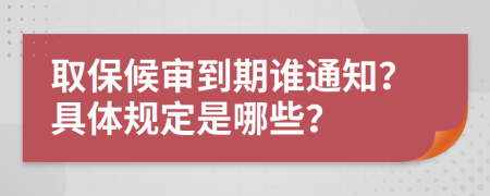 取保候审到期谁通知？具体规定是哪些？