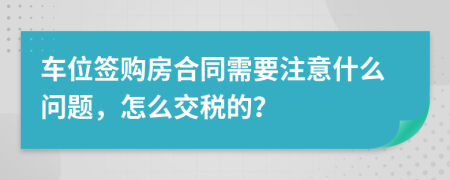 车位签购房合同需要注意什么问题，怎么交税的？