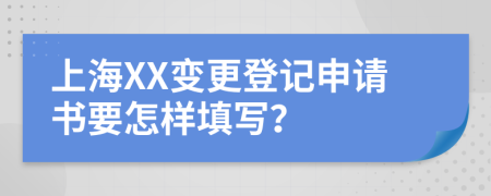 上海XX变更登记申请书要怎样填写？