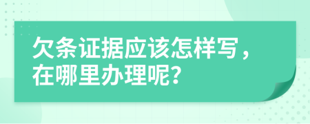 欠条证据应该怎样写，在哪里办理呢？