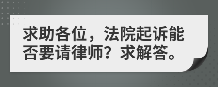 求助各位，法院起诉能否要请律师？求解答。