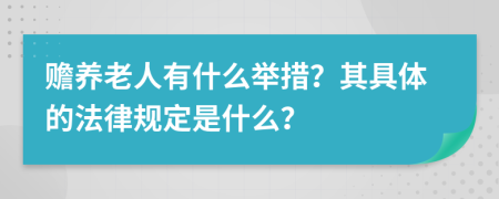 赡养老人有什么举措？其具体的法律规定是什么？