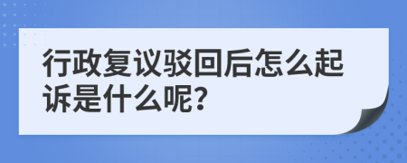 行政复议驳回后怎么起诉是什么呢？