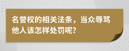 名誉权的相关法条，当众辱骂他人该怎样处罚呢？