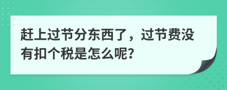 赶上过节分东西了，过节费没有扣个税是怎么呢？