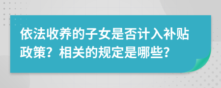 依法收养的子女是否计入补贴政策？相关的规定是哪些？