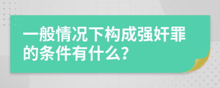 一般情况下构成强奸罪的条件有什么？