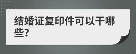 结婚证复印件可以干哪些？