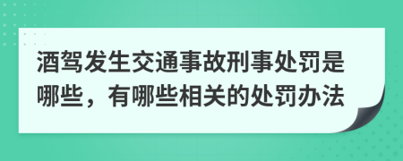 酒驾发生交通事故刑事处罚是哪些，有哪些相关的处罚办法