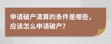 申请破产清算的条件是哪些，应该怎么申请破产？