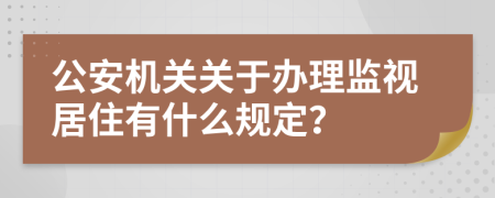 公安机关关于办理监视居住有什么规定？