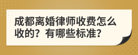 成都离婚律师收费怎么收的？有哪些标准？