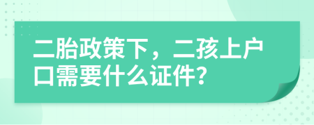 二胎政策下，二孩上户口需要什么证件？