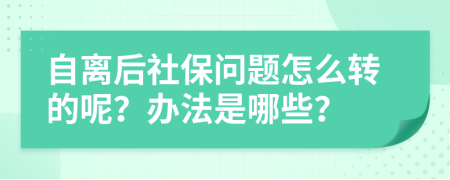 自离后社保问题怎么转的呢？办法是哪些？