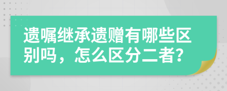 遗嘱继承遗赠有哪些区别吗，怎么区分二者？