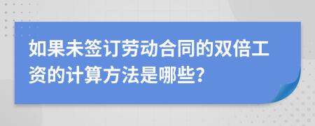 如果未签订劳动合同的双倍工资的计算方法是哪些？