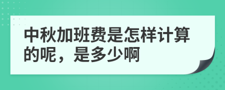 中秋加班费是怎样计算的呢，是多少啊