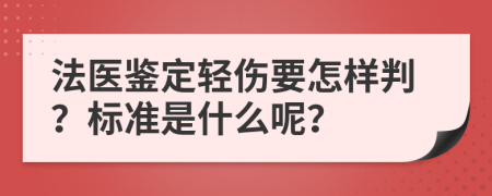 法医鉴定轻伤要怎样判？标准是什么呢？