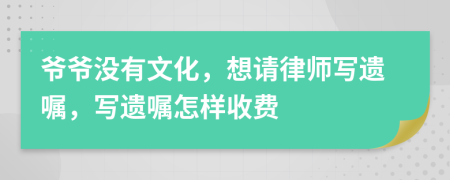 爷爷没有文化，想请律师写遗嘱，写遗嘱怎样收费
