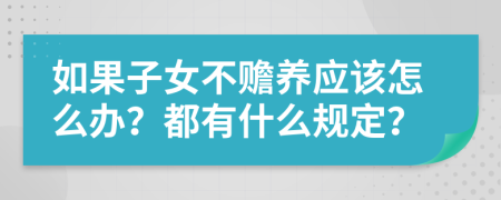 如果子女不赡养应该怎么办？都有什么规定？