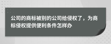 公司的商标被别的公司给侵权了，为商标侵权提供便利条件怎样办