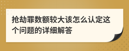 抢劫罪数额较大该怎么认定这个问题的详细解答