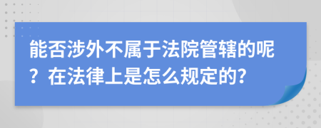 能否涉外不属于法院管辖的呢？在法律上是怎么规定的？