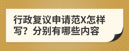 行政复议申请范X怎样写？分别有哪些内容